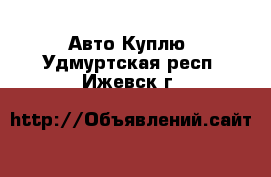 Авто Куплю. Удмуртская респ.,Ижевск г.